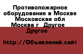 Противопожарное оборудование в Москве - Московская обл., Москва г. Другое » Другое   